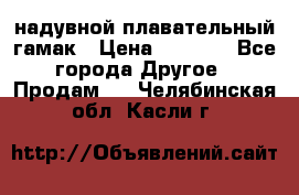 Tamac надувной плавательный гамак › Цена ­ 2 500 - Все города Другое » Продам   . Челябинская обл.,Касли г.